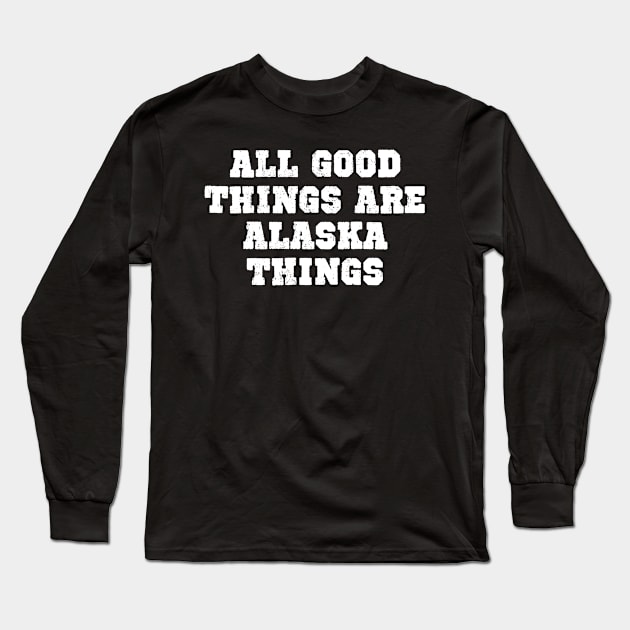 All Good Things Are Alaska Things Long Sleeve T-Shirt by helloshirts